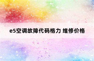 e5空调故障代码格力 维修价格